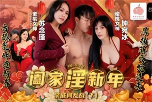 国产AV剧情-阖家淫新年亲戚间乱战下集PMS010-2钟宛冰-苏念瑾