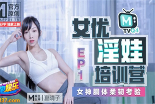 国产AV剧情-女优淫娃培训营EP1女神胴体柔韧考验-夏晴子