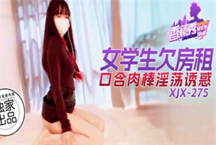国产AV剧情-女学生欠房租口含肉棒淫荡诱惑xjx275