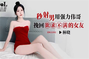 国产AV剧情-秒射男用强力伟哥挽回欲求不满的女友IDG5592林晓