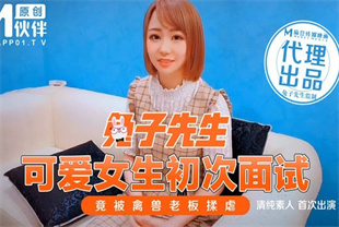 国产AV剧情-可爱女生初次面试竟被禽兽老板揉虐TZ-007兔子先生