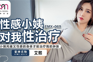 国产AV剧情-性感小姨对我性治疗小姨风骚又性感的身体才能治疗我的肿胀EMX-069艾熙