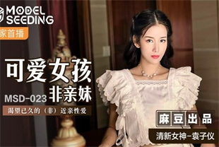国产AV剧情-可爱女孩非亲妹渴望已久的非近亲性爱MSD-023袁子仪