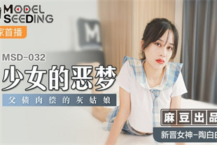 国产AV剧情-少女的恶梦父债肉偿的灰姑娘MSD-032陶白白