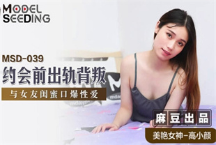 国产AV剧情-约会前出轨爱情与女友闺蜜蜜口爆性爱MSD-039高小颜