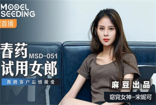 国产AV剧情-春药试用女郎推销客户忘情做爱MSD-051宋妮可