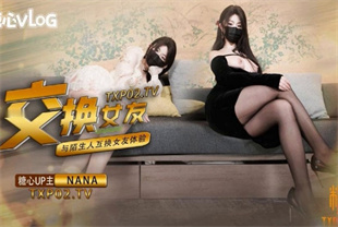 国产AV剧情-女友交换NTR这一次的人设是回归甜蜜女友本色-台北娜娜