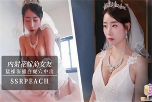 国产AV剧情-内射新娘我马上嫁人了可以干我最后一次吗ssrpeach