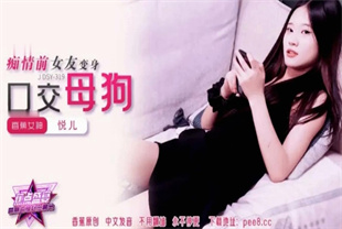 国产AV剧情-痴情前女友变身口交小母狗JDSY-319悦儿