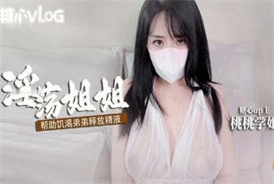 国产AV剧情-淫穴姐姐主动帮撸管弟弟释放精液-樱空桃桃