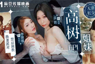 国产AV剧情-高树三姐妹EP1-换妻派对禁忌调教-MDSR-0011-1李蓉蓉-苡若