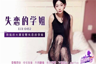 国产AV剧情-用我的大屌安慰失恋的学姐XJX-0452