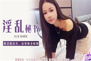 国产AV剧情-跟老板出差还要被老板操XJX-0459