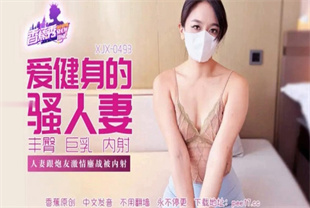 国产AV剧情-人妻跟炮友激情鏖战被内射XJX-0493