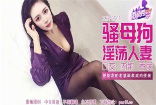 国产AV剧情-把朋友的老婆调教成肉便器XJX-0501