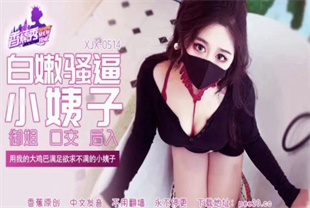 国产AV剧情-用我的大鸡巴满足欲求不满的小姨子XJX-0514小水水