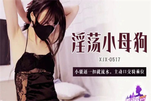 国产AV剧情-小骚逼一扣就流水主动口交骑乘位XJX-0517