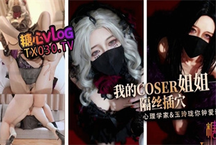 国产AV剧情-我的coser姐姐心理学家vs玉玲珑谁是你的菜-桥本香菜