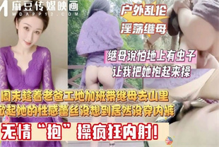 国产AV剧情-周末趁着老爸工地加班带着继母去山里-喜之郎