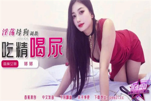 国产AV剧情-淫荡母狗调教吃精喝尿JDSY-424娜娜