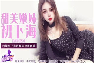 国产AV剧情-约操初下海的极品粉鲍嫩妹XJX-0540