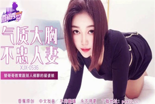 国产AV剧情-替哥哥教育跟别人裸聊的骚婆娘XJX-0536