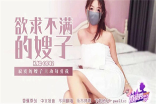 国产AV剧情-寂寞的嫂子主动勾引我XJX-0542