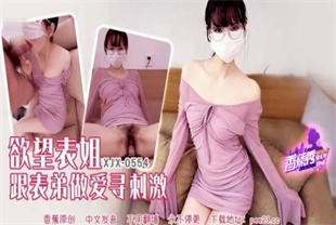 国产AV剧情-欲望表姐跟表弟做爱寻刺激XJX-0554小熊奈奈