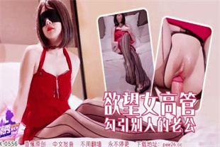 国产AV剧情-欲望女高管勾引别人的老公XJX-0556