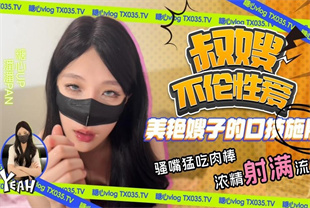 国产AV剧情-叔嫂不伦性爱美艳嫂子口技施展骚嘴勐吃肉-潘潘Pan