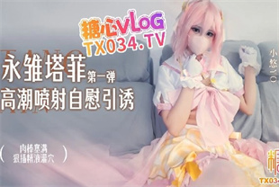 国产AV剧情-永雏塔菲第一弹高潮喷射自慰引诱-小悠yo