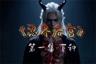AI短剧-忍界<span style='color: #ff5b82'>后</span><span style='color: #ff5b82'>宫</span>EP1