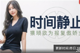 国产AV剧情时间静止器猥琐欲为报复傲娇女