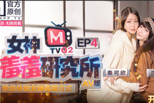 国产AV-女神羞羞研究院EP4粉丝体验女神高潮方式