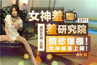 女神羞羞研究所EP1-性爱AV篇情慾爆棚女神轮番上阵