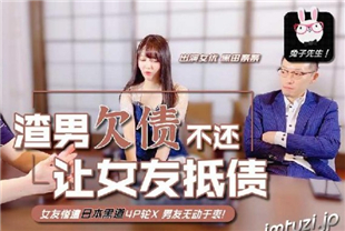 国产AV兔子先生系列-让女友用身体来还债4P无套内射