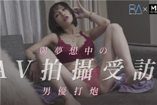 国产AV剧情-AV拍摄受访与梦想中的男优打炮