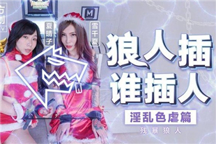 国产AV剧情-圣诞企划狼人插谁插人残暴狼人淫乱色虐篇