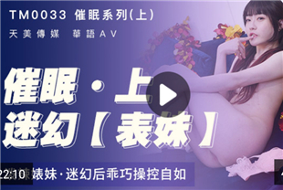 国产AV催眠系列上泼辣婊妹迷幻后乖巧操控自如沈娜娜TM-0033