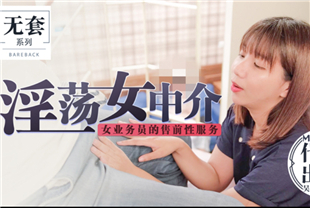 国产AV剧情-淫荡女中介女业务员的售前服务