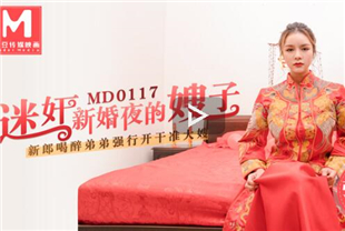 国产AV剧情-迷奸新婚夜的嫂子新郎喝醉弟弟强行开干准大嫂MD0117