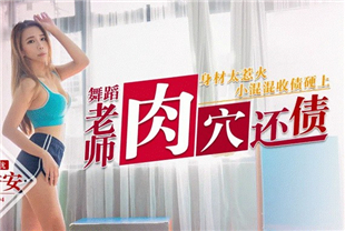 国产AV剧情-舞蹈老师肉穴还债身材太惹火小混混收债硬上