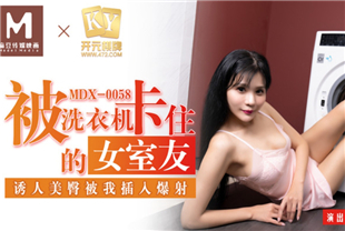 国产AV剧情-被洗衣机卡住的女室友诱人美臀被我插入爆射MDX-0058
