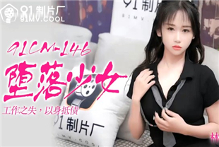 国产AV剧情-堕落少女工作之失以身抵债91CM-146林妙可