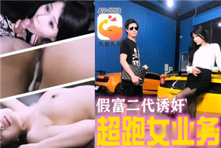 国产AV剧情-你最真实的性爱导演-假富二代诱操漂亮骚浪跑车业务员爆裂黑丝无套勐操后入内射