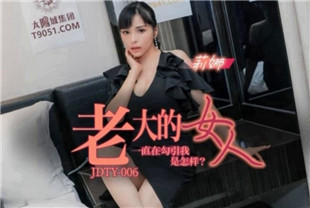 国产AV剧情-老大的女人一直勾引我JDTY006