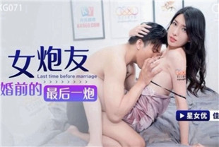 国产AV剧情-女炮友婚前的最后一炮XKG071