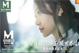 国产AV剧情-2021女优练习生AV出道考验MD0110