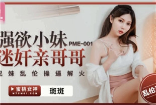 国产AV剧情-强欲小妹迷奸亲哥哥PME-001