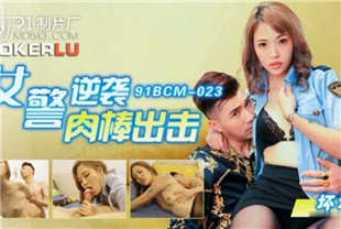 国产AV剧情-女警逆袭肉棒出击91BCM-023